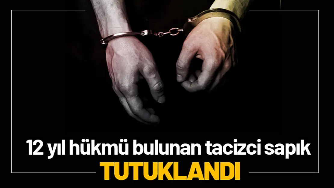 12 Yıl hükmü bulunan tacizci sapık tutuklandı...