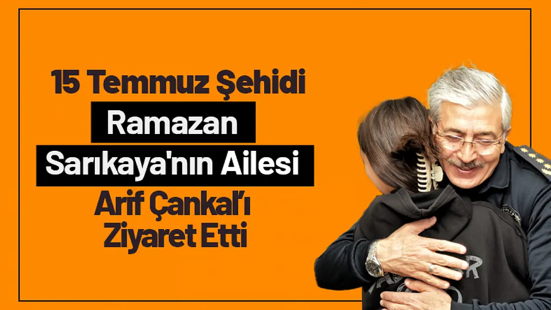 15 Temmuz Şehidi Ramazan Sarıkaya'nın Ailesi Arif Çankal'ı Ziyaret Etti