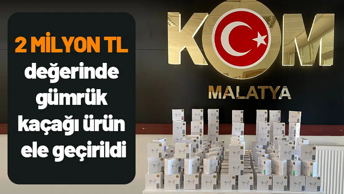 2 Milyon TL değerinde gümrük kaçağı ürün ele geçirildi