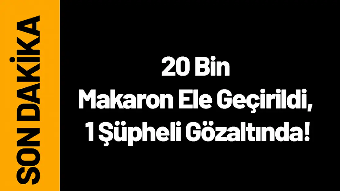 20 Bin Makaron Ele Geçirildi, 1 Şüpheli Gözaltında!