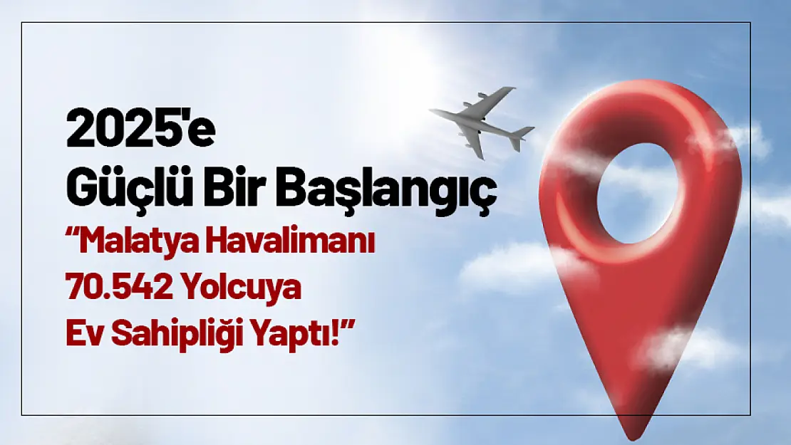 2025'e Güçlü Bir Başlangıç: Malatya Havalimanı 70.542 Yolcuya Ev Sahipliği Yaptı!