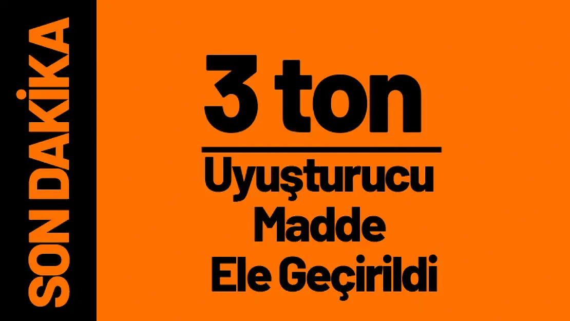 3 ton uyuşturucu madde ele geçirildi...