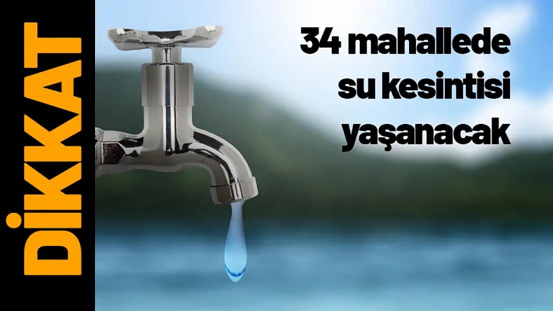 34 mahallede su kesintisi yaşanacak...