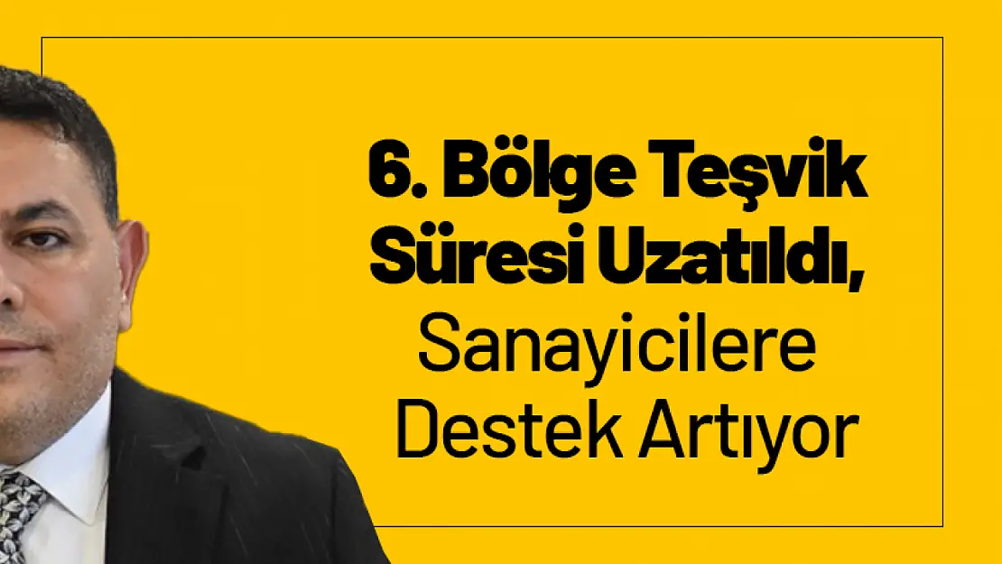 6. Bölge Teşvik Süresi Uzatıldı, Sanayicilere Destek Artıyor