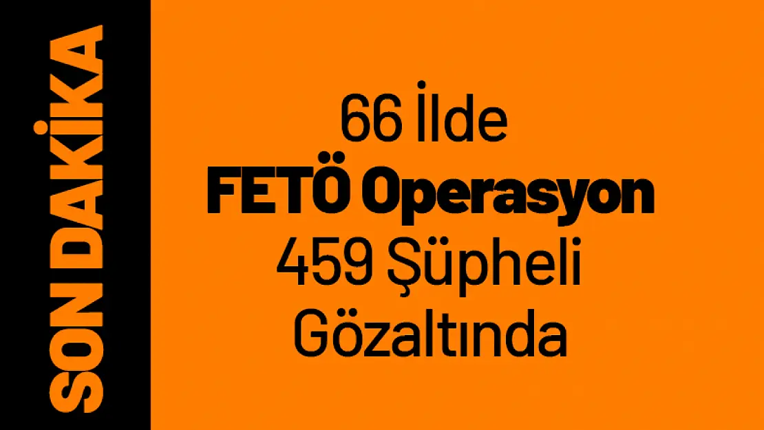 66 İlde FETÖ Operasyon 459 Şüpheli Gözaltında