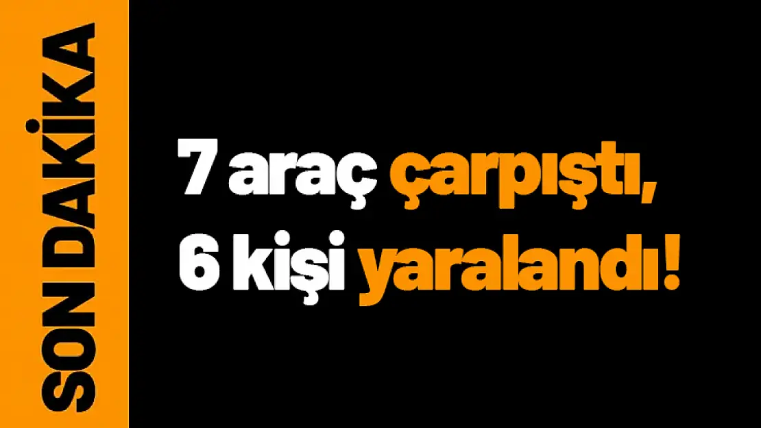 7 araç çarpıştı, 6 kişi yaralandı!