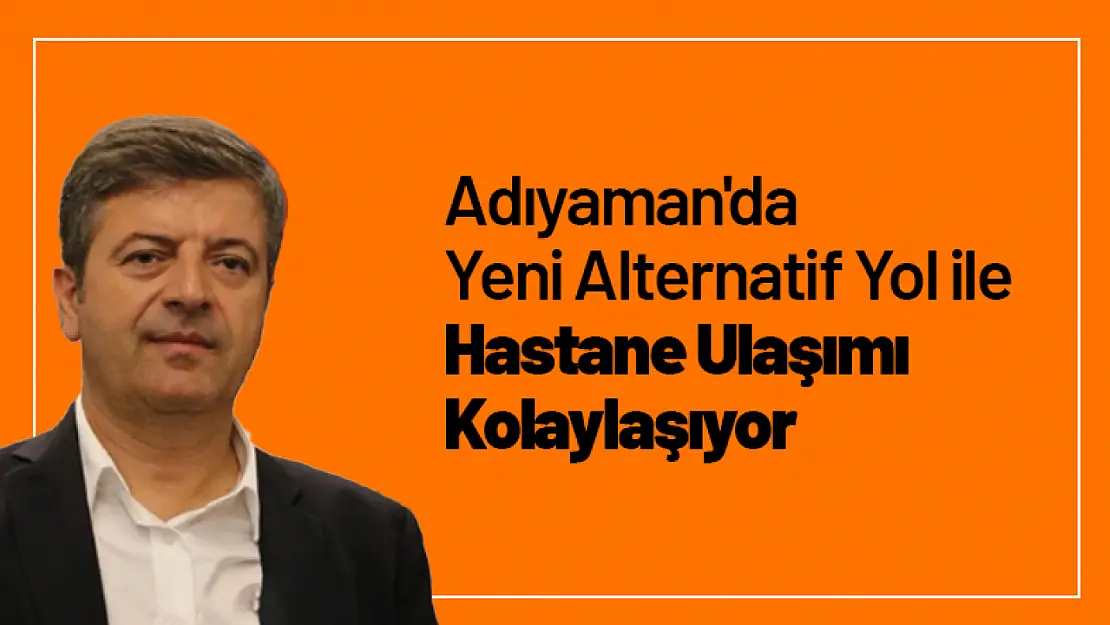 Adıyaman'da Yeni Alternatif Yol ile Hastane Ulaşımı Kolaylaşıyor