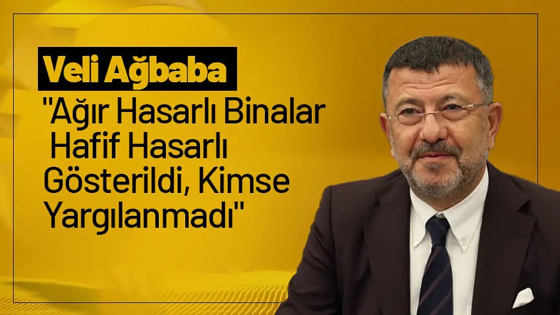 Ağbaba: 'Ağır Hasarlı Binalar Hafif Hasarlı Gösterildi, Kimse Yargılanmadı'