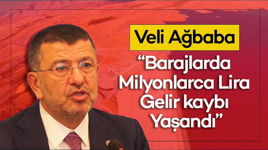 Ağbaba: Barajlarda milyonlarca lira gelir kaybı yaşandı...