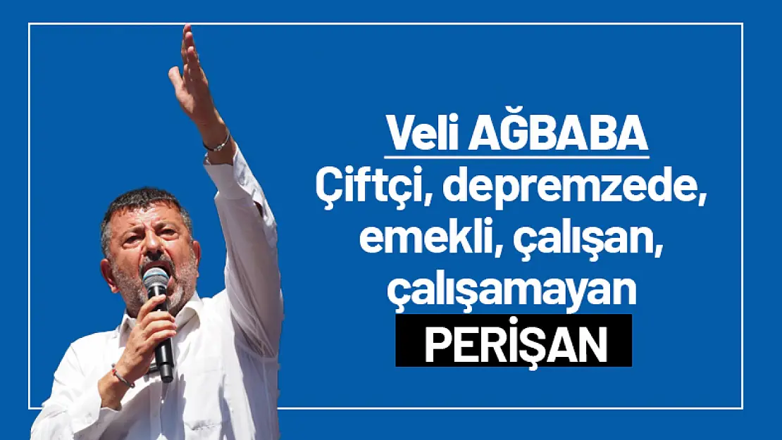 Ağbaba: 'Çiftçi, depremzede, emekli, çalışan, çalışamayan perişan'