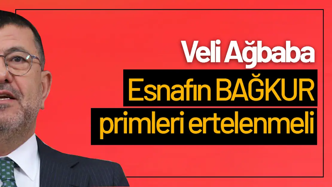 Ağbaba: Esnafın BAĞKUR primleri ertelenmeli...