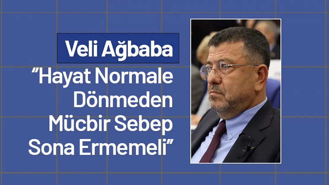 Ağbaba: 'Hayat Normale Dönmeden Mücbir Sebep Sona Ermemeli'