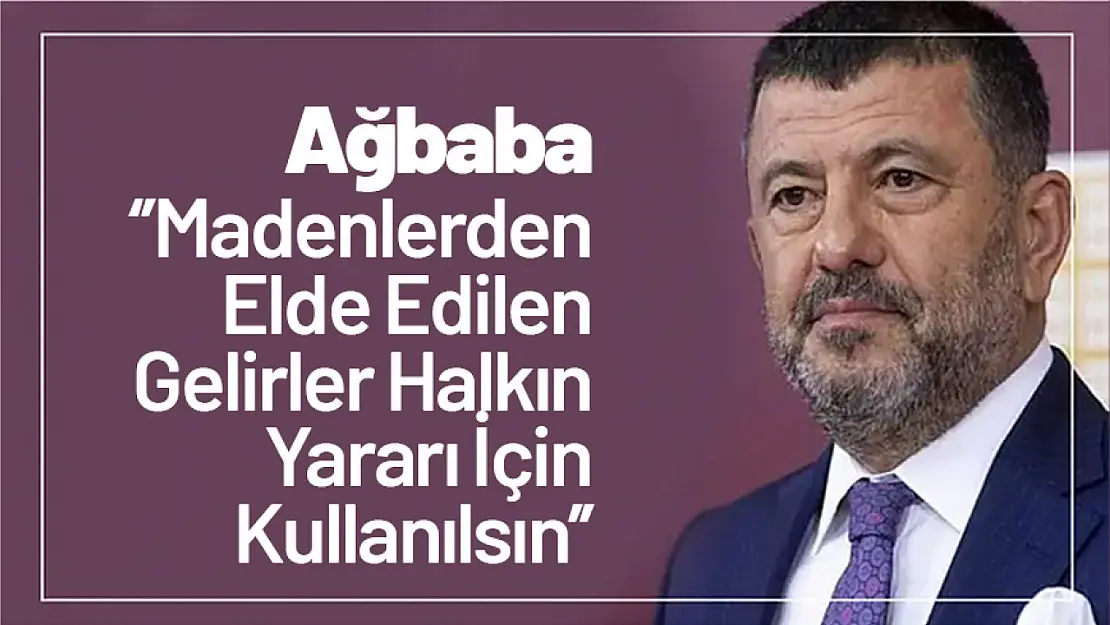 Ağbaba: 'Madenlerden Elde Edilen Gelirler Halkın Yararı İçin Kullanılsın'