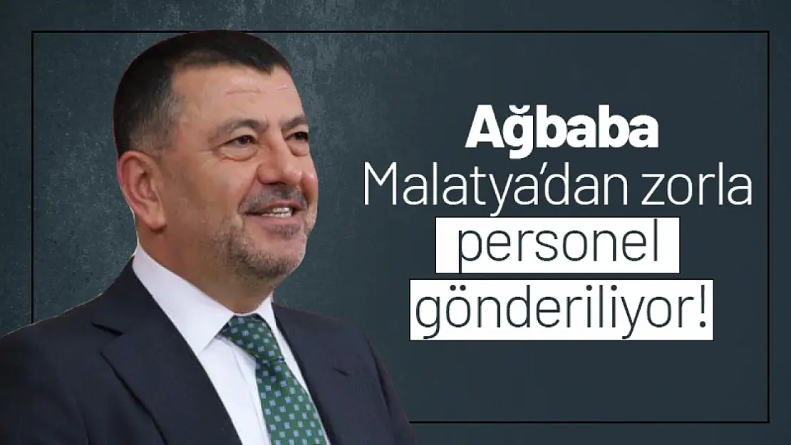 Ağbaba: Malatya'dan zorla personel gönderiliyor...