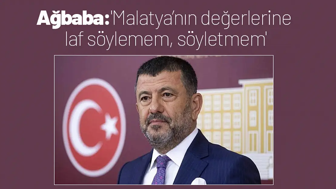 Ağbaba:'Malatya'nın değerlerine laf söylemem, söyletmem'