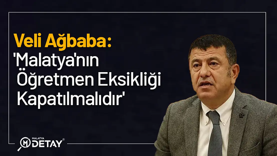 Ağbaba: 'Malatya'nın Öğretmen Eksikliği Kapatılmalıdır'