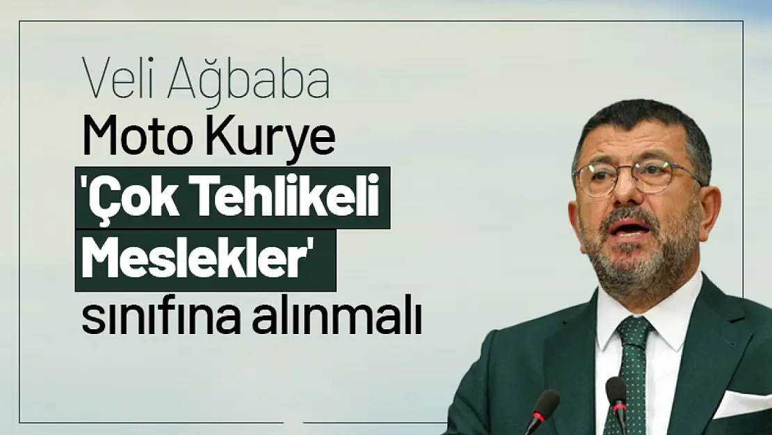 Ağbaba: Moto Kurye 'Çok Tehlikeli Meslekler' sınıfına alınmalı...