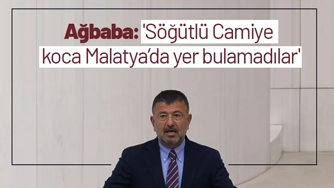 Ağbaba: 'Söğütlü Camiye koca Malatya'da yer bulamadılar'