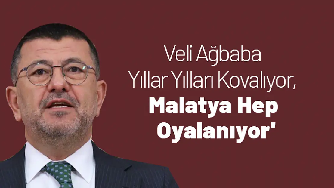 Ağbaba 'Yıllar Yılları Kovalıyor, Malatya Hep Oyalanıyor'