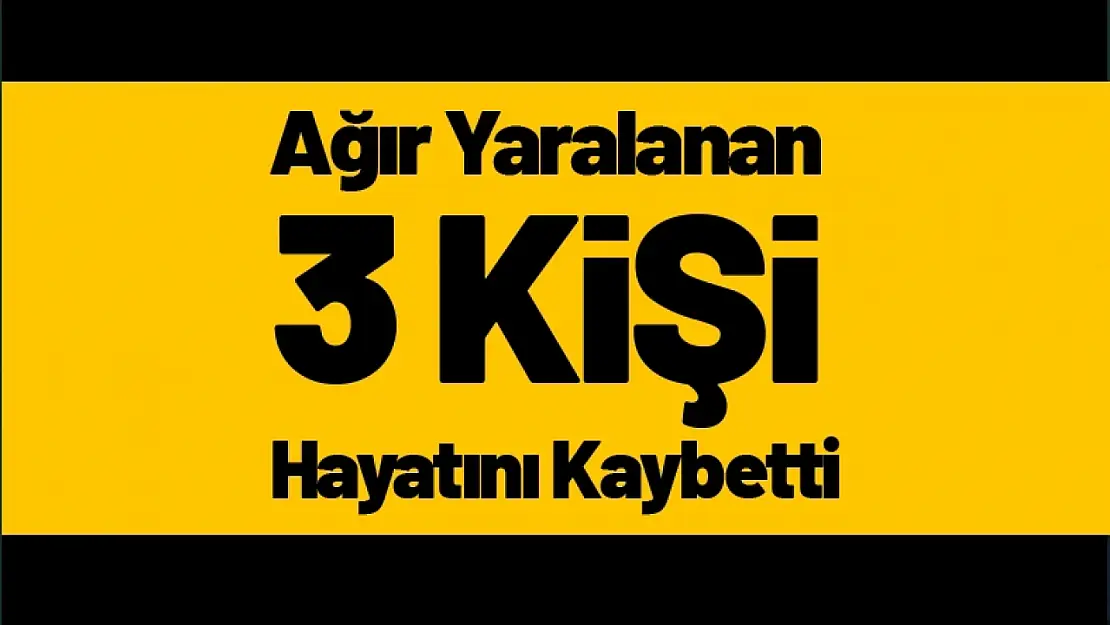 Ağır yaralanan 3 kişi Kurtarılamadı...