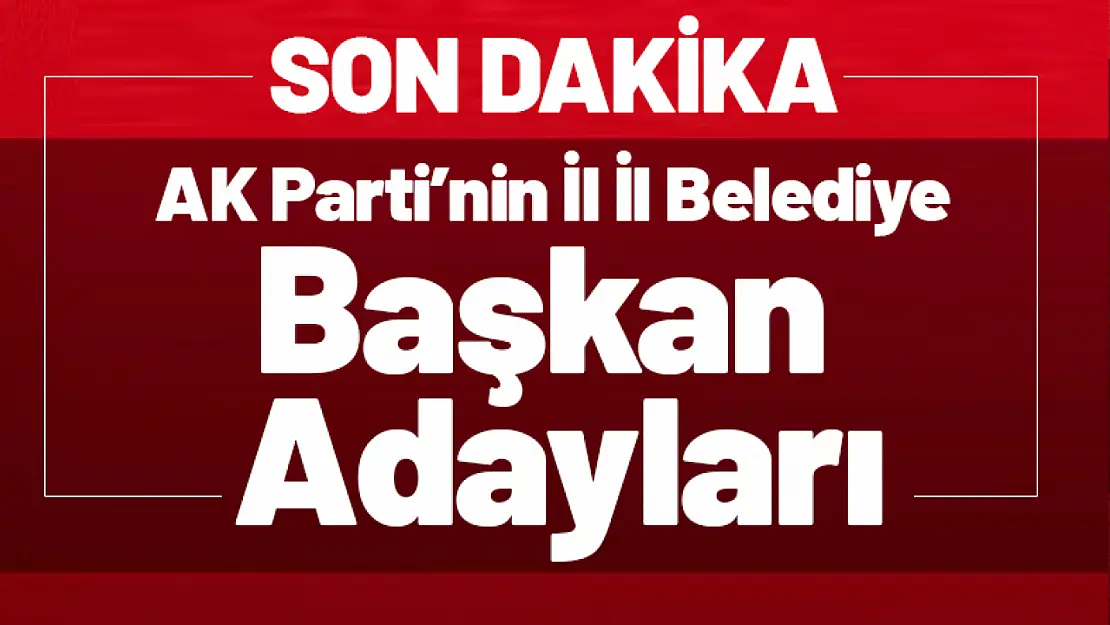 Ak Parti'nin İl İl Belediye Başkan Adayları...