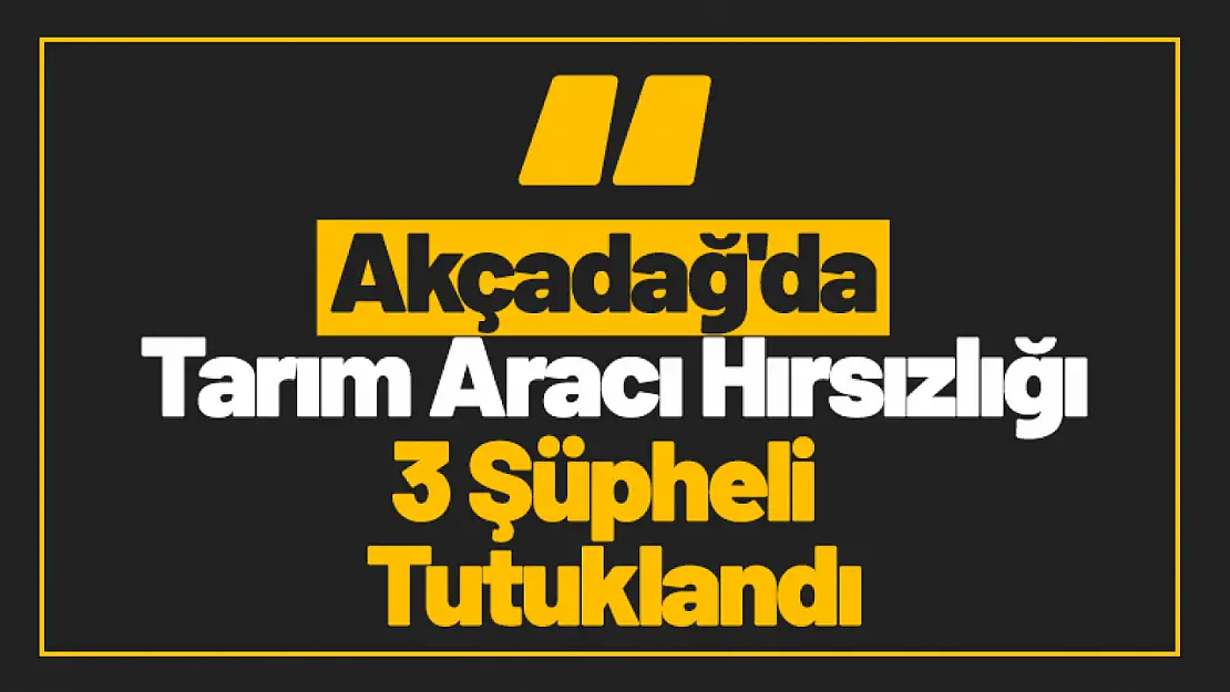 Akçadağ'da Tarım Aracı Hırsızlığı: 3 Şüpheli Tutuklandı