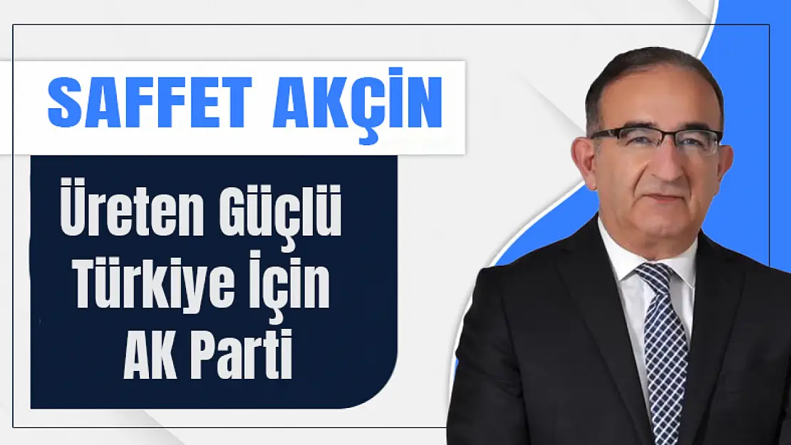 Akçin: Üreten güçlü Türkiye İçin AK Parti