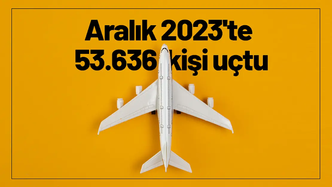 Aralık 2023'te 53.636 kişi uçtu..