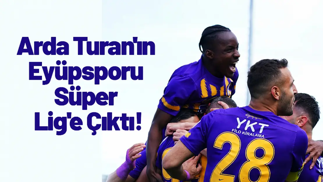 Arda Turan'ın Eyüpsporu Süper Lig'e Çıktı!