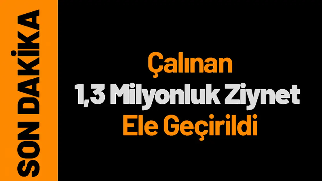 Asayiş Ekiplerinden Başarılı Operasyon: 1,3 Milyonluk Ziynet Ele Geçirildi