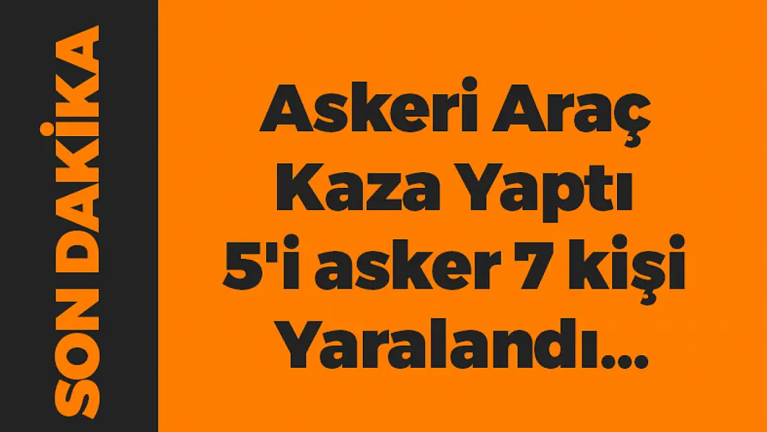 Askeri Araç Kaza Yaptı 5'i asker 7 kişi Yaralandı...