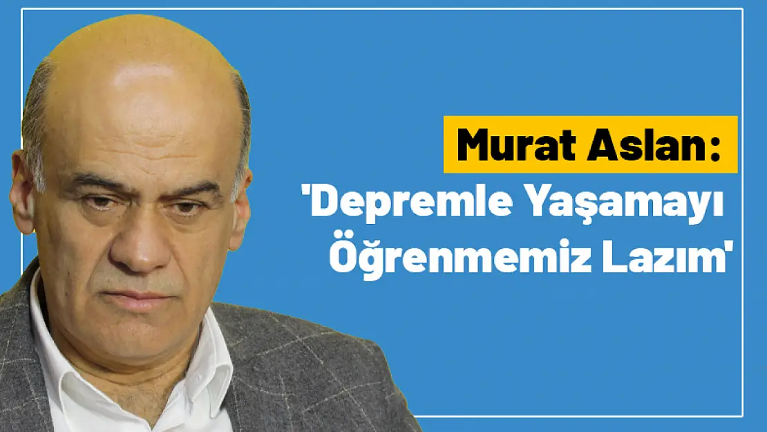 Aslan : 'Depremle Yaşamayı Öğrenmemiz Lazım'