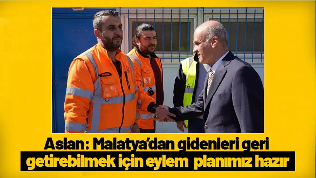 Aslan: Malatya'dan gidenleri geri getirebilmek için eylem  planımız hazır...