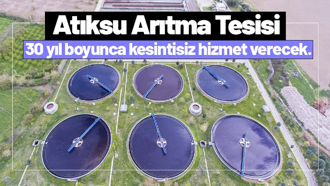 Atıksu Arıtma Tesisi 30 yıl boyunca kesintisiz hizmet verecek.