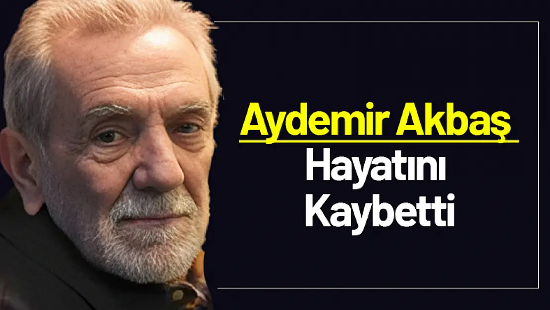 Aydemir Akbaş hayatını kaybetti