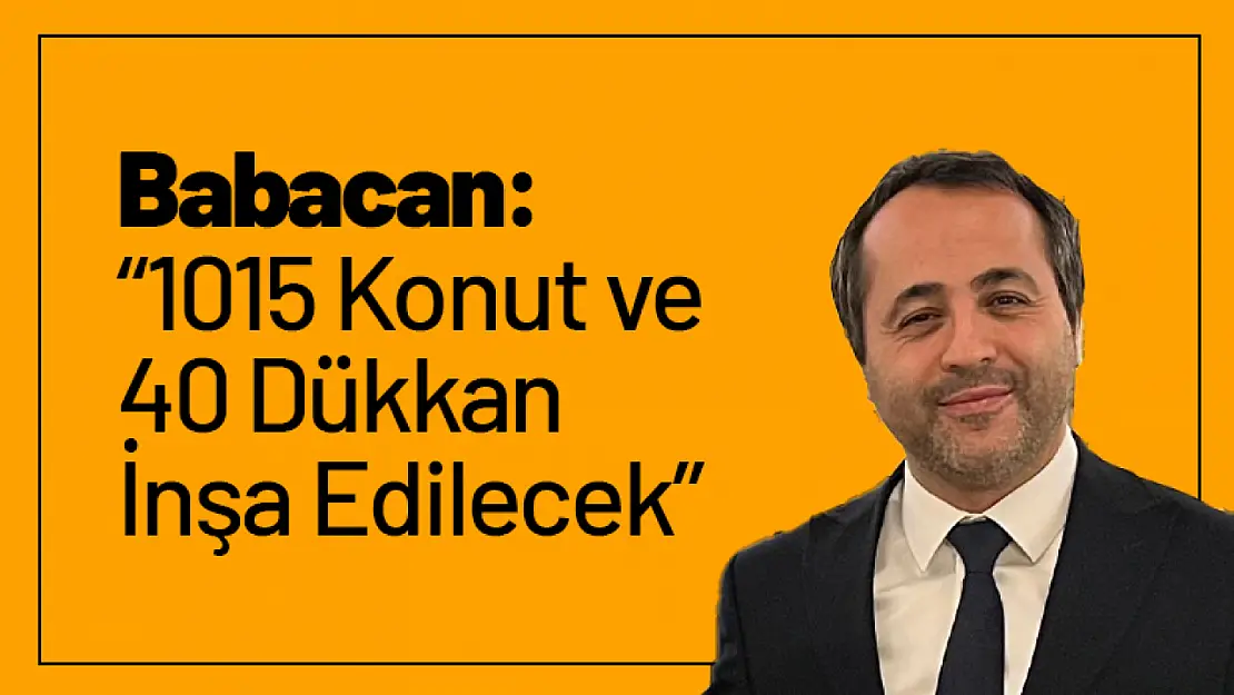 Babacan: '1015 Konut ve 40 Dükkan İnşa Edilecek'