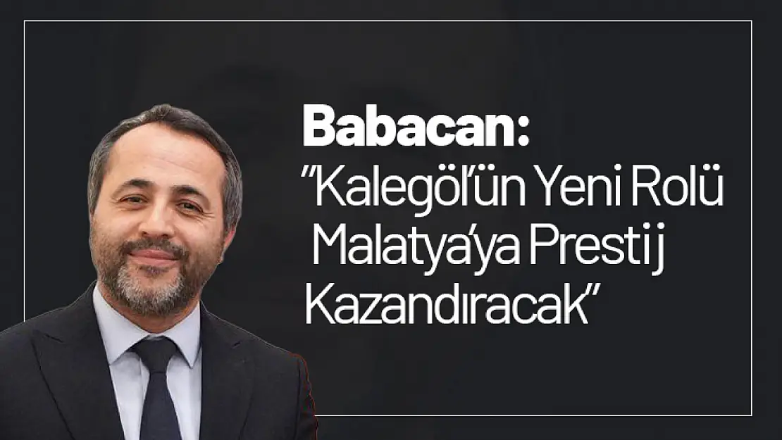 Babacan: 'Kalegöl'ün Yeni Rolü Malatya'ya Prestij Kazandıracak'