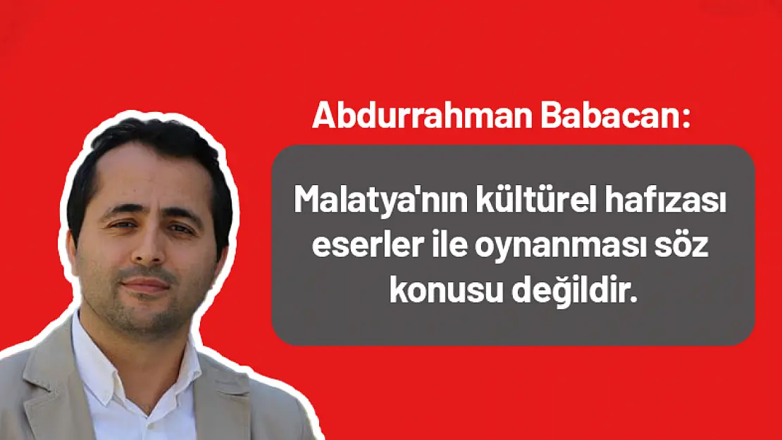 Babacan: Malatya'nın kültürel hafızası eserler ile oynanması söz konusu değildir.