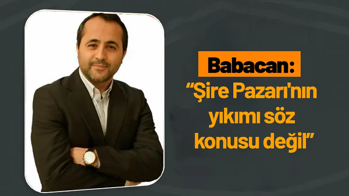 Babacan: 'Şire Pazarı'nın yıkımı söz konusu değil