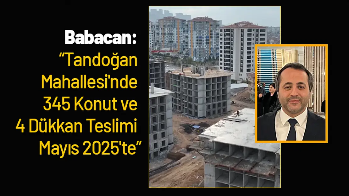 Babacan: Tandoğan Mahallesi'nde 345 Konut ve 4 Dükkan Teslimi Mayıs 2025'te