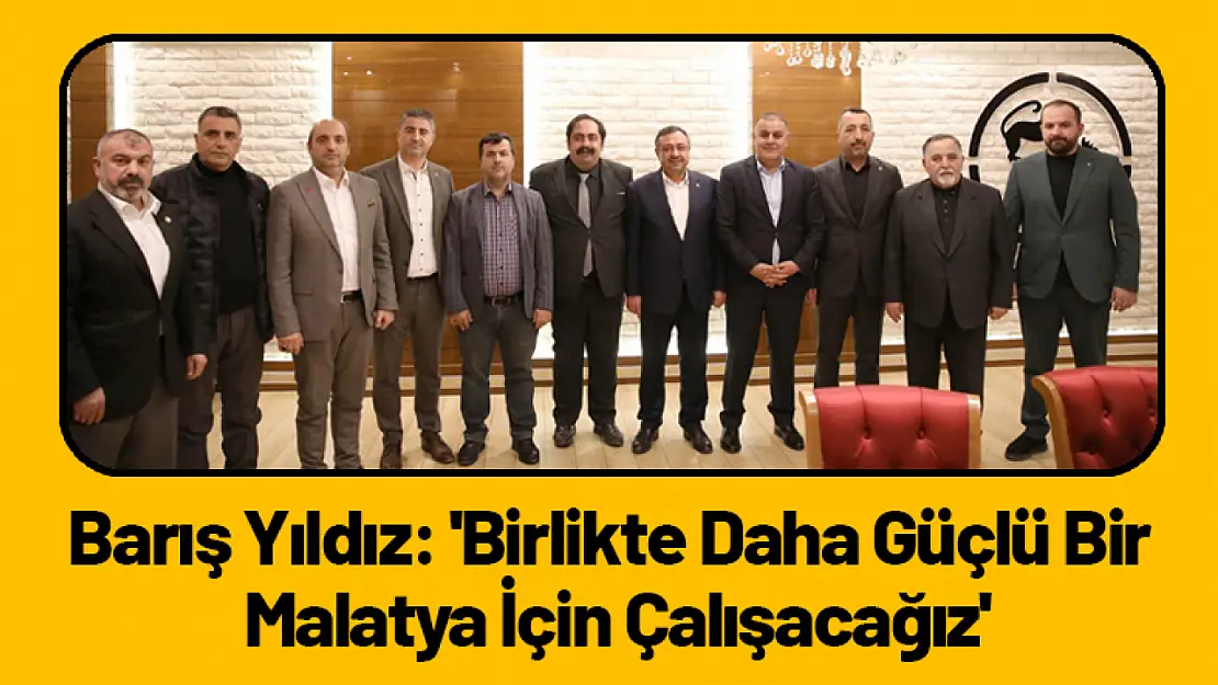 Barış Yıldız: 'Birlikte Daha Güçlü Bir Malatya İçin Çalışacağız'