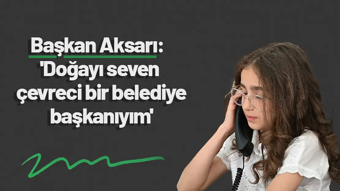 Başkan Aksarı: 'Doğayı seven çevreci bir belediye başkanıyım'