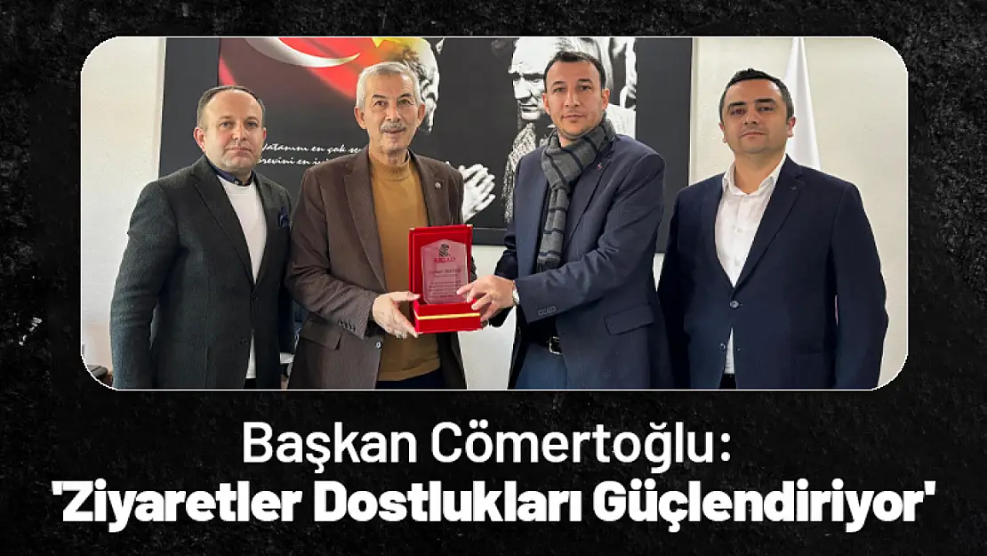 Başkan Cömertoğlu: 'Bu Tür Ziyaretler Dostlukları Güçlendiriyor'