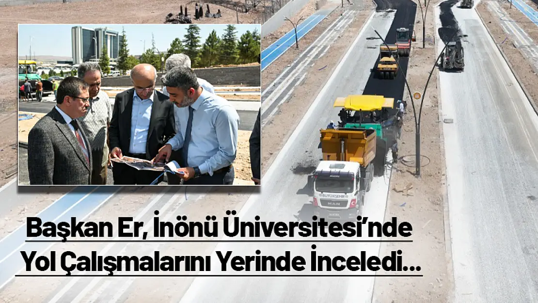 Başkan Er, İnönü Üniversitesi'nde Yol Çalışmalarını Yerinde İnceledi...