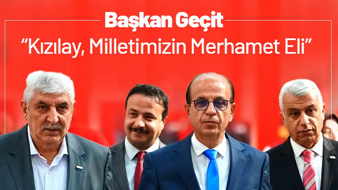 Başkan Geçit: 'Kızılay, Milletimizin Merhamet Eli'