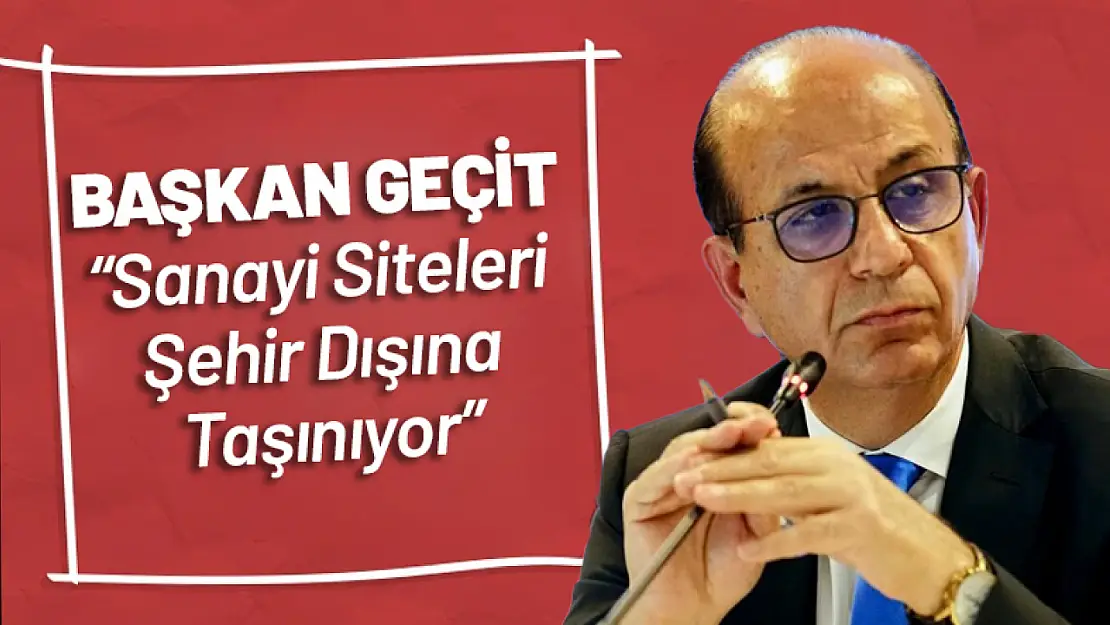 Başkan Geçit: 'Sanayi Siteleri Şehir Dışına Taşınıyor'