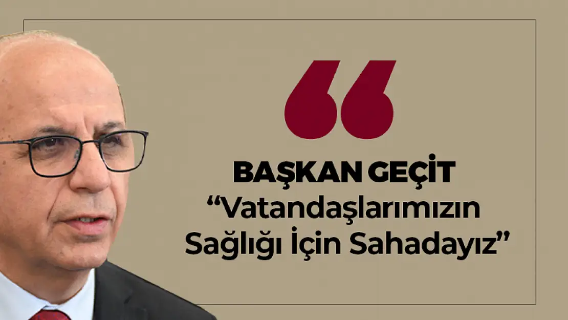 Başkan Geçit: 'Vatandaşlarımızın Sağlığı İçin Sahadayız'