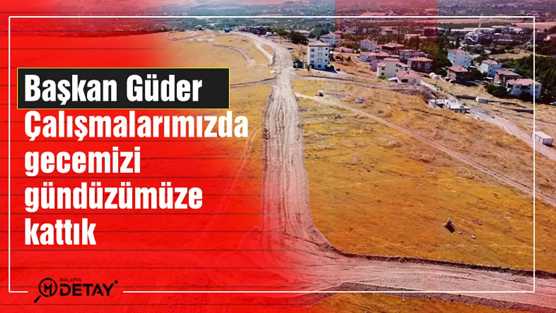 Başkan Güder: Çalışmalarımızda gecemizi gündüzümüze kattık