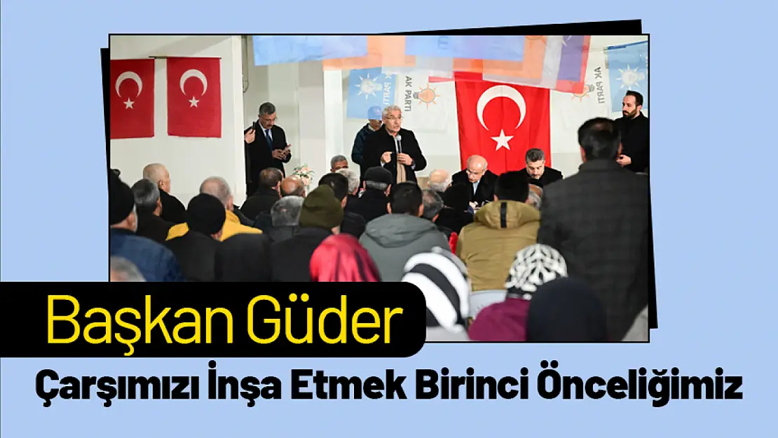 Başkan Güder: 'Çarşımızı İnşa Etmek Birinci Önceliğimiz'