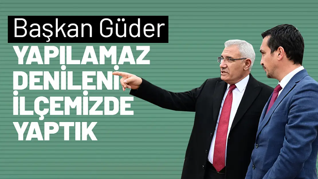 Başkan Güder: 'Yapılamaz Denileni İlçemizde Yaptık'